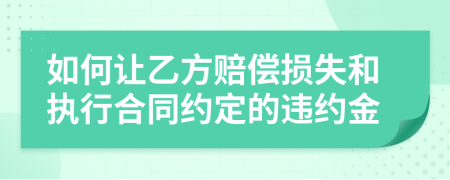 如何讓乙方賠償損失和執(zhí)行合同約定的違約金