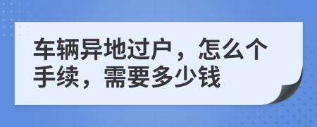 車輛異地過(guò)戶，怎么個(gè)手續(xù)，需要多少錢