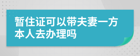 暫住證可以帶夫妻一方本人去辦理嗎