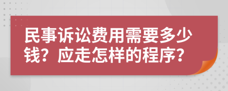 民事訴訟費(fèi)用需要多少錢？應(yīng)走怎樣的程序？