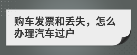 購車發(fā)票和丟失，怎么辦理汽車過戶