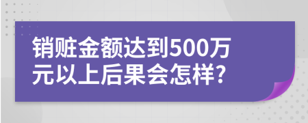 銷贓金額達(dá)到500萬(wàn)元以上后果會(huì)怎樣?