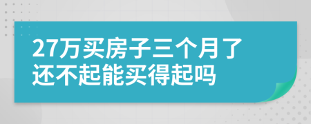 27萬(wàn)買(mǎi)房子三個(gè)月了還不起能買(mǎi)得起嗎