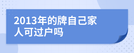 2013年的牌自己家人可過戶嗎