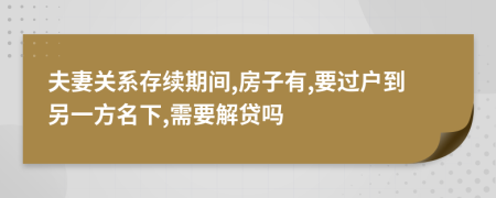 夫妻關(guān)系存續(xù)期間,房子有,要過戶到另一方名下,需要解貸嗎