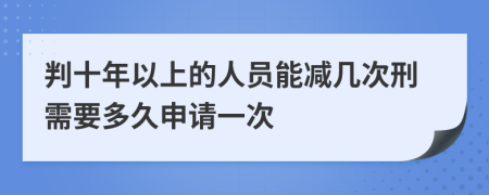 判十年以上的人員能減幾次刑需要多久申請(qǐng)一次
