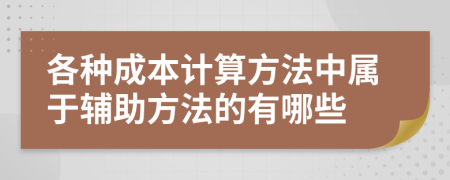 各種成本計算方法中屬于輔助方法的有哪些