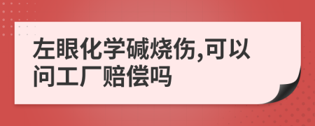 左眼化學(xué)堿燒傷,可以問(wèn)工廠賠償嗎