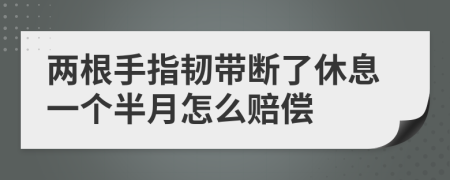 兩根手指韌帶斷了休息一個(gè)半月怎么賠償