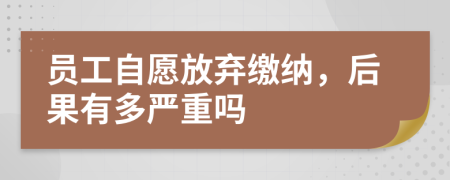員工自愿放棄繳納，后果有多嚴(yán)重嗎
