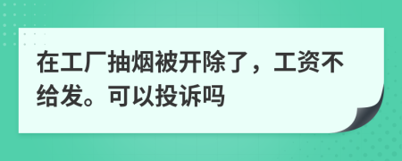 在工廠抽煙被開除了，工資不給發(fā)?？梢酝对V嗎