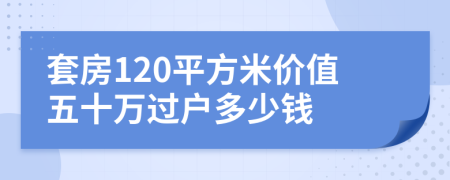 套房120平方米價(jià)值五十萬(wàn)過戶多少錢