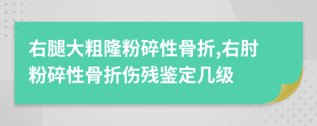 右腿大粗隆粉碎性骨折,右肘粉碎性骨折傷殘鑒定幾級