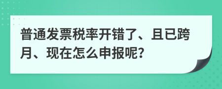 普通發(fā)票稅率開錯了、且已跨月、現(xiàn)在怎么申報呢？
