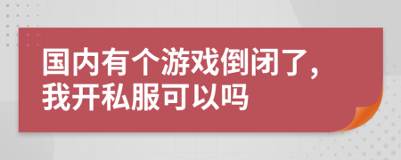 國(guó)內(nèi)有個(gè)游戲倒閉了,我開私服可以嗎