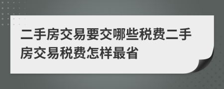 二手房交易要交哪些稅費(fèi)二手房交易稅費(fèi)怎樣最省