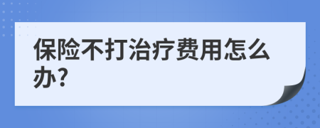 保險不打治療費(fèi)用怎么辦?