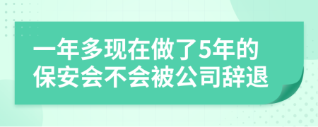 一年多現(xiàn)在做了5年的保安會(huì)不會(huì)被公司辭退