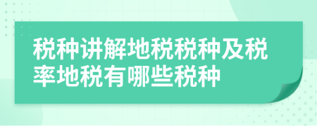 稅種講解地稅稅種及稅率地稅有哪些稅種