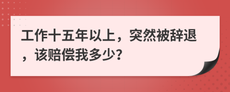 工作十五年以上，突然被辭退，該賠償我多少？