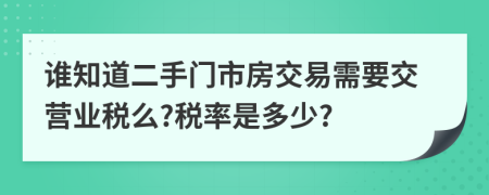 誰知道二手門市房交易需要交營業(yè)稅么?稅率是多少?