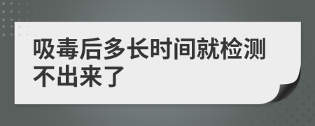 吸毒后多長(zhǎng)時(shí)間就檢測(cè)不出來了
