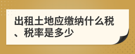 出租土地應(yīng)繳納什么稅、稅率是多少