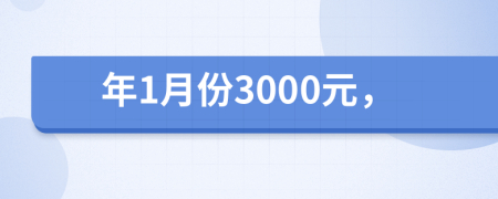 年1月份3000元，