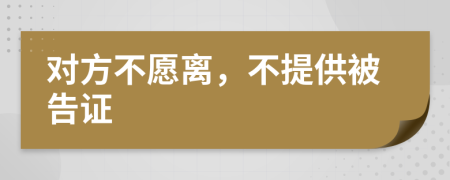對方不愿離，不提供被告證