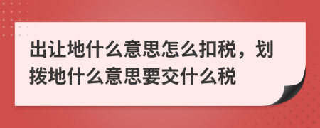 出讓地什么意思怎么扣稅，劃撥地什么意思要交什么稅