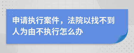 申请执行案件，法院以找不到人为由不执行怎么办