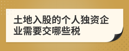 土地入股的個人獨資企業(yè)需要交哪些稅
