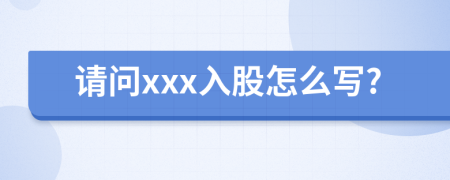 請問xxx入股怎么寫?