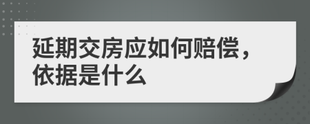 延期交房應(yīng)如何賠償，依據(jù)是什么