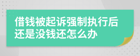 借錢被起訴強制執(zhí)行后還是沒錢還怎么辦