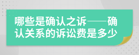 哪些是確認之訴——確認關(guān)系的訴訟費是多少