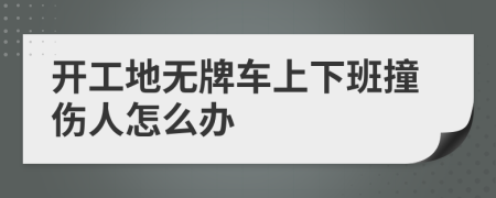 開工地?zé)o牌車上下班撞傷人怎么辦