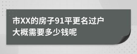 市XX的房子91平更名過戶大概需要多少錢呢