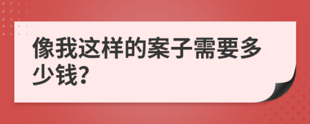 像我這樣的案子需要多少錢？