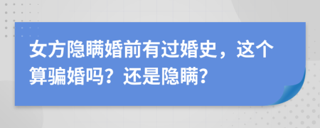女方隱瞞婚前有過婚史，這個(gè)算騙婚嗎？還是隱瞞？