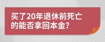 買了20年退休前死亡的能否拿回本金？