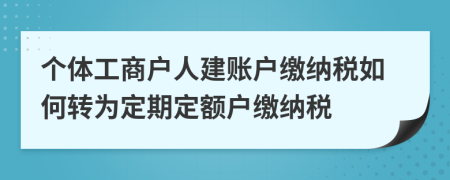 個(gè)體工商戶(hù)人建賬戶(hù)繳納稅如何轉(zhuǎn)為定期定額戶(hù)繳納稅