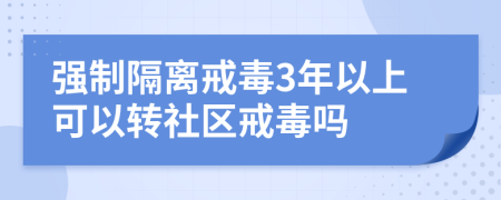強制隔離戒毒3年以上可以轉(zhuǎn)社區(qū)戒毒嗎