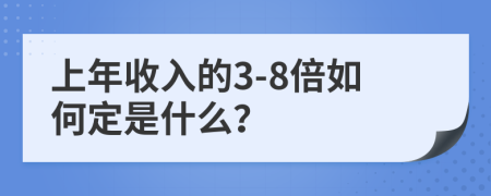 上年收入的3-8倍如何定是什么？