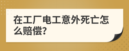 在工廠電工意外死亡怎么賠償？