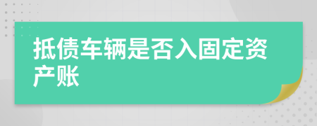 抵債車輛是否入固定資產(chǎn)賬