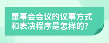 董事會(huì)會(huì)議的議事方式和表決程序是怎樣的?