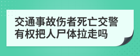 交通事故傷者死亡交警有權(quán)把人尸體拉走嗎