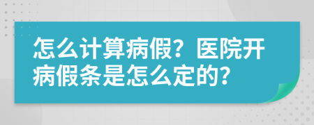 怎么計算病假？醫(yī)院開病假條是怎么定的？