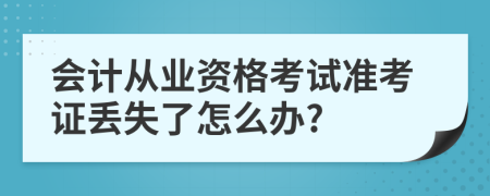 會計(jì)從業(yè)資格考試準(zhǔn)考證丟失了怎么辦?